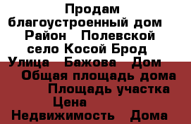 Продам благоустроенный дом. › Район ­ Полевской, село Косой Брод › Улица ­ Бажова › Дом ­ 1 › Общая площадь дома ­ 100 › Площадь участка ­ 15 › Цена ­ 3 199 000 -  Недвижимость » Дома, коттеджи, дачи продажа   